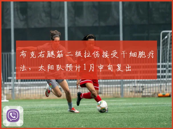 布克右腿筋二级拉伤接受干细胞疗法，太阳队预计1月中旬复出