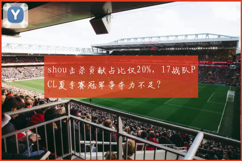 shou击杀贡献占比仅20%，17战队PCL夏季赛冠军争夺力不足？