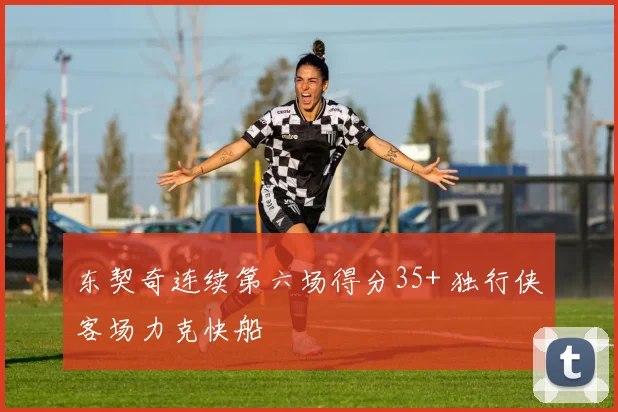 东契奇连续第六场得分35+ 独行侠客场力克快船